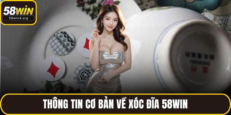 Thông tin cơ bản về xóc đĩa 58WIN