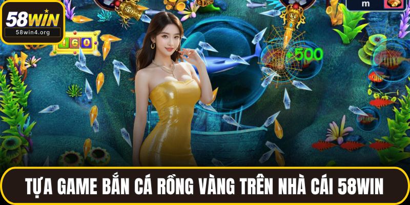 Tựa game Bắn Cá Rồng Vàng trên nhà cái 58WIN